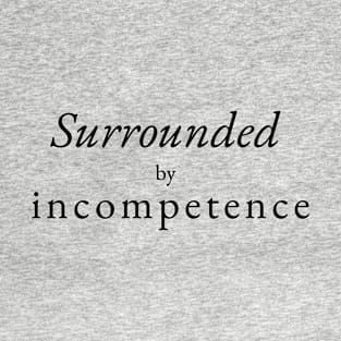 Surrounded  by incompetence T-Shirt